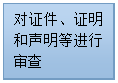 流程图: 过程: 对证件、证明和声明等进行审查